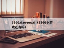 3366xiaoyouxi（3366小游戏还有吗）