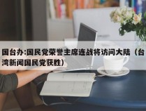 国台办:国民党荣誉主席连战将访问大陆（台湾新闻国民党获胜）